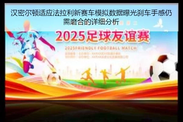 汉密尔顿适应法拉利新赛车模拟数据曝光刹车手感仍需磨合的详细分析